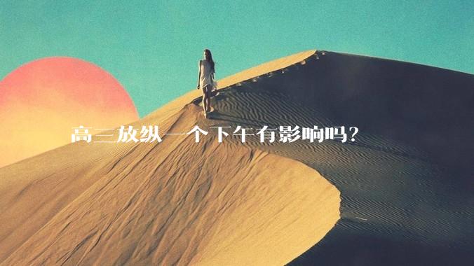 高三放纵一个下午有影响吗？