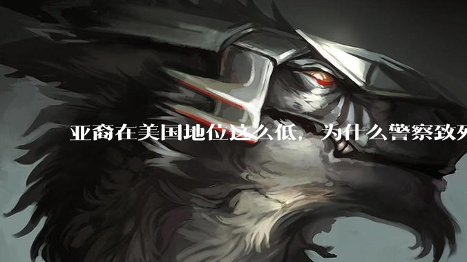 亚裔在美国地位这么低，为什么警察致死的案件比黑裔少得多？