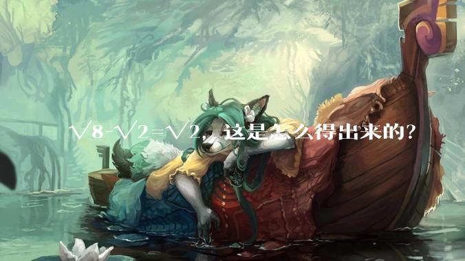 √8-√2=√2，这是怎么得出来的？