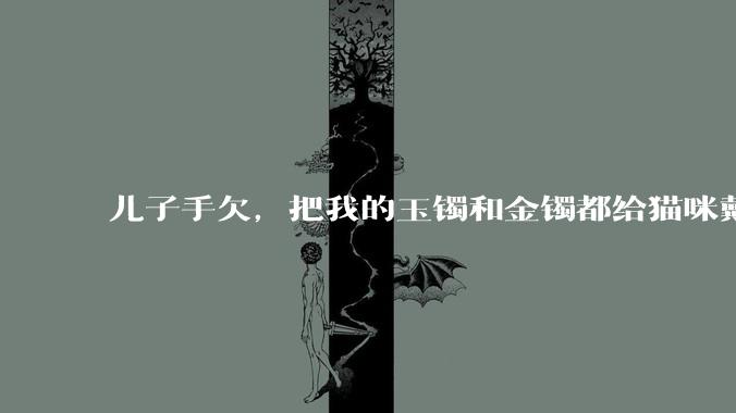 儿子手欠，把我的玉镯和金镯都给猫咪戴上了，结果现在戴上去拿不下来了。有什么办法取下来吗？大家帮忙想想?