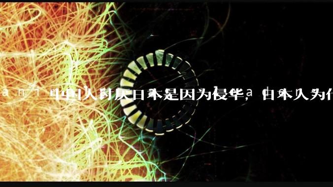 中国人讨厌日本是因为侵华，日本人为什么***？