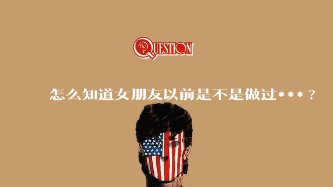 怎么知道女朋友以前是不是做过***?