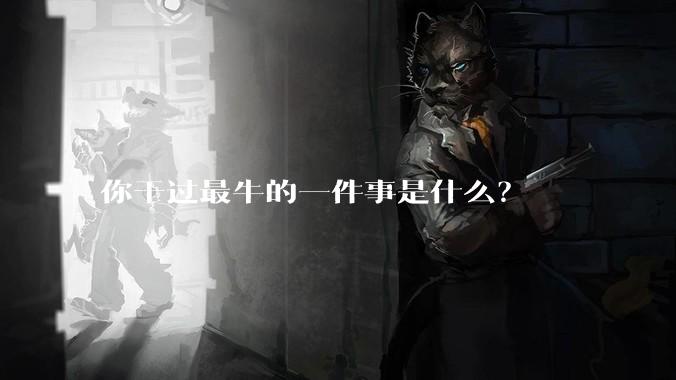 你干过最牛的一件事是什么？