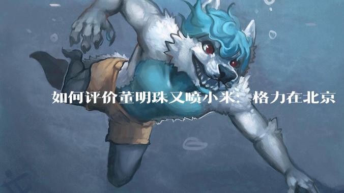 如何评价董明珠又喷小米：格力在北京“大1路”跑了十几年，没出过火灾事故？