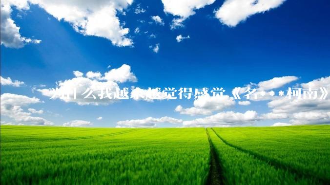 为什么我越来越觉得感觉《名***柯南》最终会烂尾？